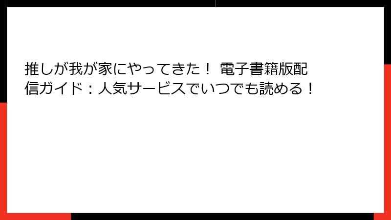 推しが我が家にやってきた！ 電子書籍版配信ガイド：人気サービスでいつでも読める！
