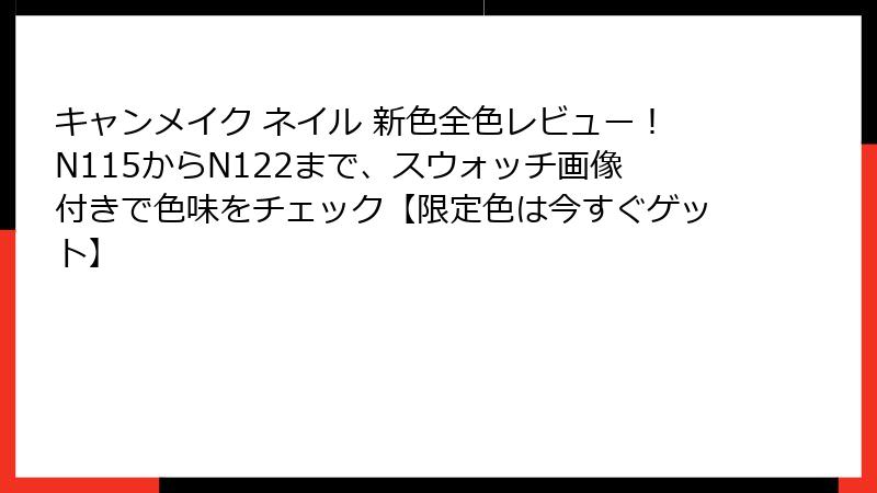 キャンメイク ネイル 新色全色レビュー！N115からN122まで、スウォッチ画像付きで色味をチェック【限定色は今すぐゲット】