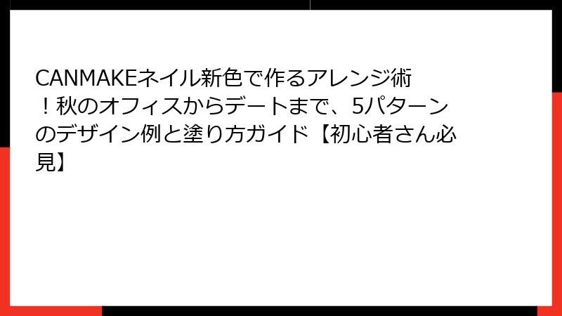 CANMAKEネイル新色で作るアレンジ術！秋のオフィスからデートまで、5パターンのデザイン例と塗り方ガイド【初心者さん必見】