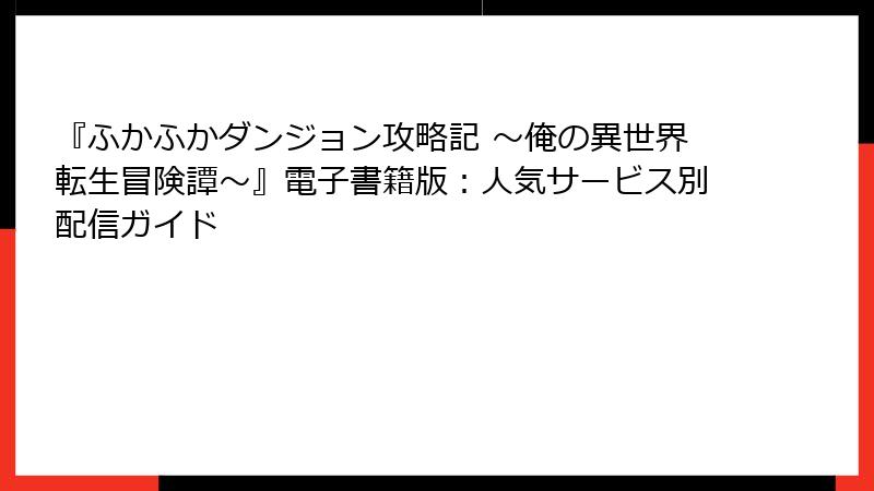 『ふかふかダンジョン攻略記 ～俺の異世界転生冒険譚～』電子書籍版：人気サービス別配信ガイド