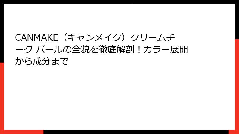 CANMAKE（キャンメイク）クリームチーク パールの全貌を徹底解剖！カラー展開から成分まで