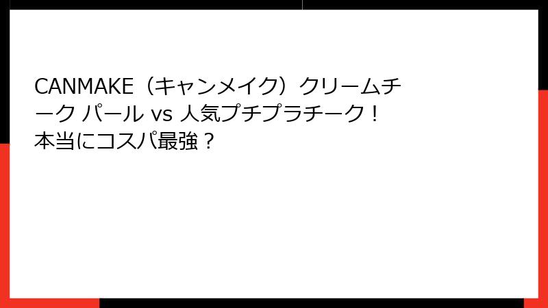 CANMAKE（キャンメイク）クリームチーク パール vs 人気プチプラチーク！本当にコスパ最強？