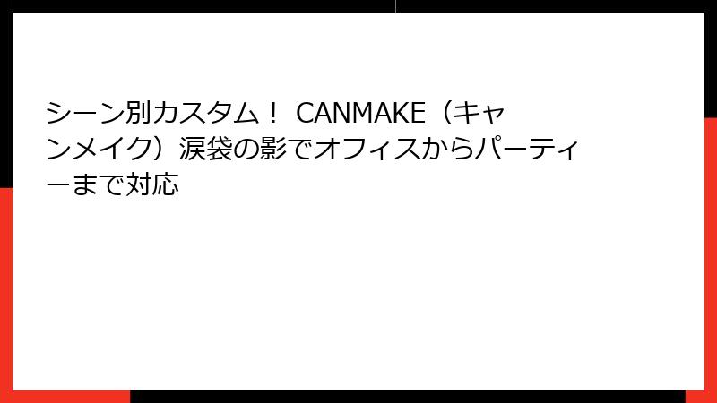 シーン別カスタム！ CANMAKE（キャンメイク）涙袋の影でオフィスからパーティーまで対応