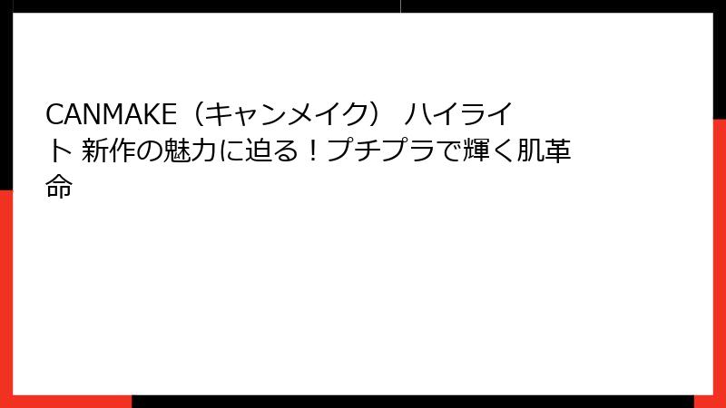CANMAKE（キャンメイク） ハイライト 新作の魅力に迫る！プチプラで輝く肌革命