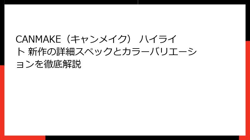 CANMAKE（キャンメイク） ハイライト 新作の詳細スペックとカラーバリエーションを徹底解説