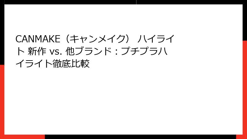 CANMAKE（キャンメイク） ハイライト 新作 vs. 他ブランド：プチプラハイライト徹底比較