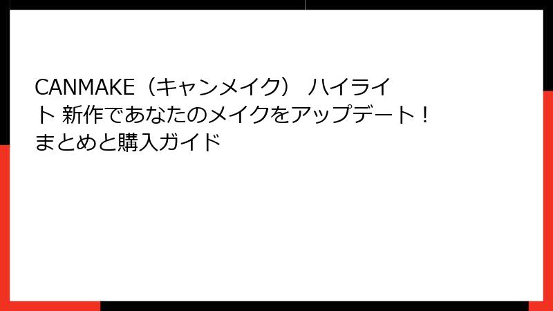 CANMAKE（キャンメイク） ハイライト 新作であなたのメイクをアップデート！まとめと購入ガイド