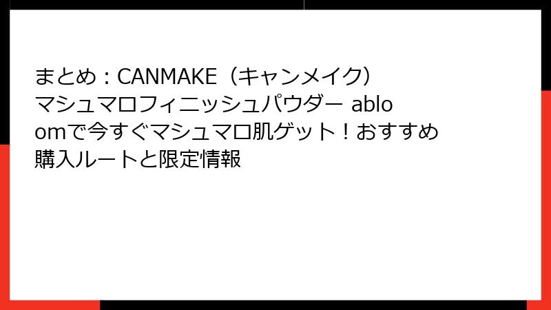 まとめ：CANMAKE（キャンメイク） マシュマロフィニッシュパウダー abloomで今すぐマシュマロ肌ゲット！おすすめ購入ルートと限定情報