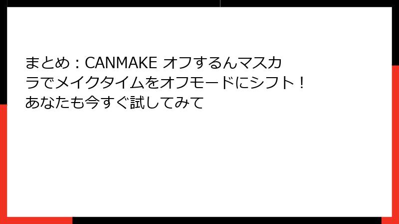 まとめ：CANMAKE オフするんマスカラでメイクタイムをオフモードにシフト！ あなたも今すぐ試してみて