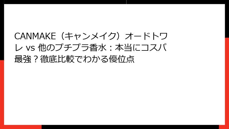 CANMAKE（キャンメイク）オードトワレ vs 他のプチプラ香水：本当にコスパ最強？徹底比較でわかる優位点