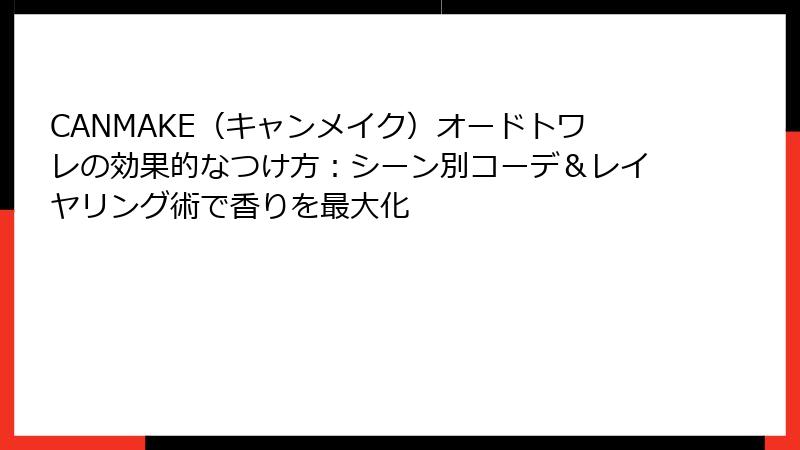 CANMAKE（キャンメイク）オードトワレの効果的なつけ方：シーン別コーデ＆レイヤリング術で香りを最大化