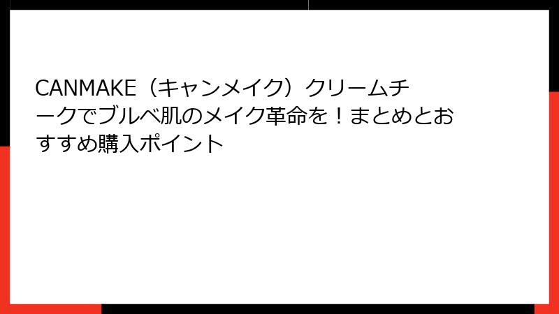CANMAKE（キャンメイク）クリームチークでブルベ肌のメイク革命を！まとめとおすすめ購入ポイント