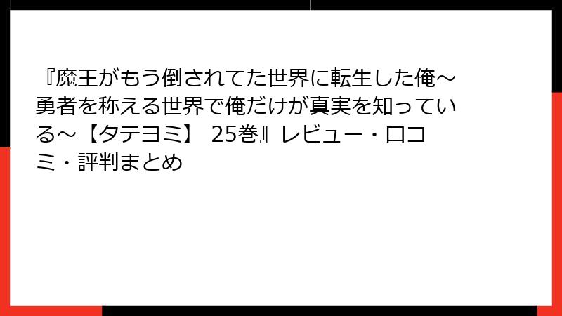 『魔王がもう倒されてた世界に転生した俺～勇者を称える世界で俺だけが真実を知っている～【タテヨミ】 25巻』レビュー・口コミ・評判まとめ
