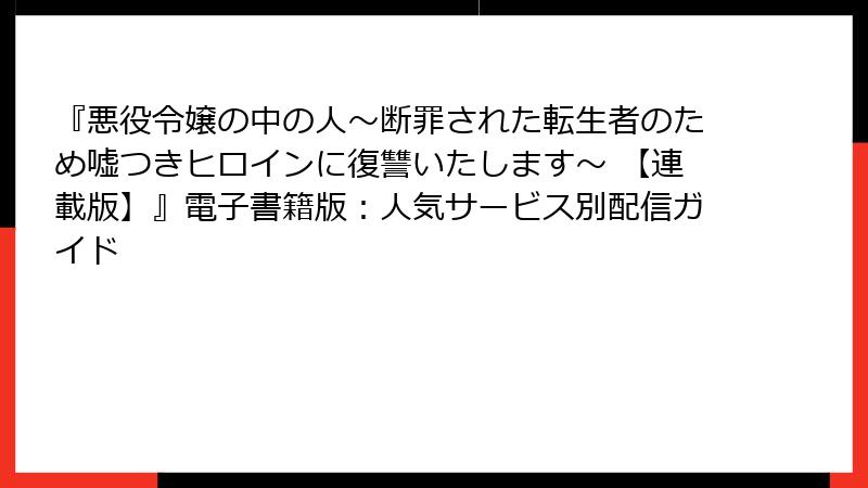 『悪役令嬢の中の人～断罪された転生者のため嘘つきヒロインに復讐いたします～ 【連載版】』電子書籍版：人気サービス別配信ガイド