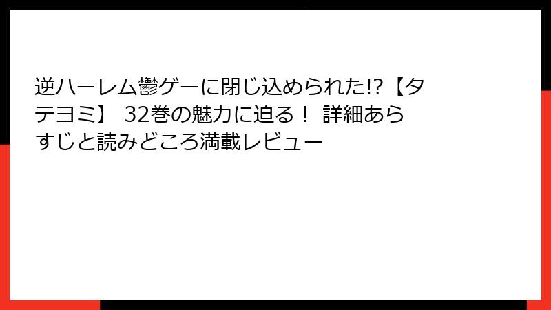 逆ハーレム鬱ゲーに閉じ込められた!?【タテヨミ】 32巻の魅力に迫る！ 詳細あらすじと読みどころ満載レビュー