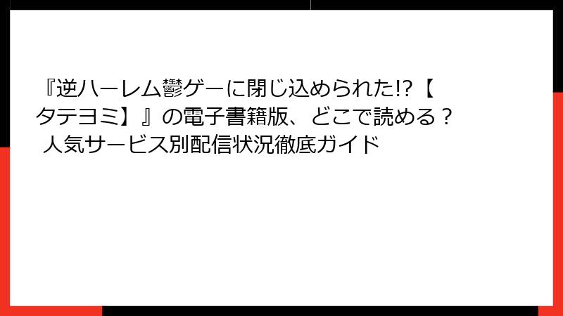 『逆ハーレム鬱ゲーに閉じ込められた!?【タテヨミ】』の電子書籍版、どこで読める？ 人気サービス別配信状況徹底ガイド