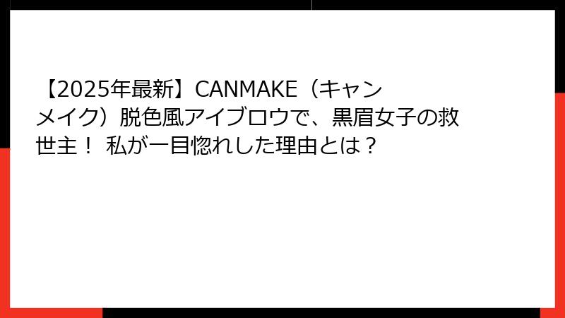 【2025年最新】CANMAKE（キャンメイク）脱色風アイブロウで、黒眉女子の救世主！ 私が一目惚れした理由とは？