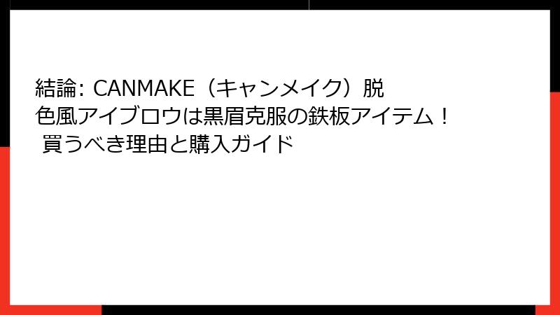 結論: CANMAKE（キャンメイク）脱色風アイブロウは黒眉克服の鉄板アイテム！ 買うべき理由と購入ガイド