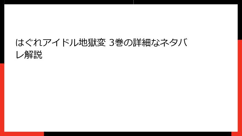 はぐれアイドル地獄変 3巻の詳細なネタバレ解説