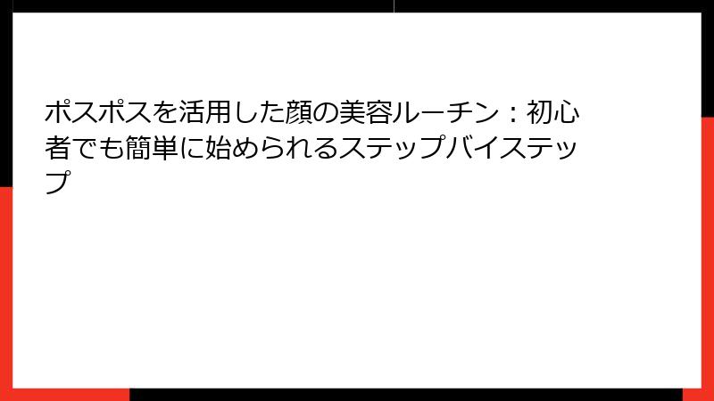 ポスポスを活用した顔の美容ルーチン：初心者でも簡単に始められるステップバイステップ