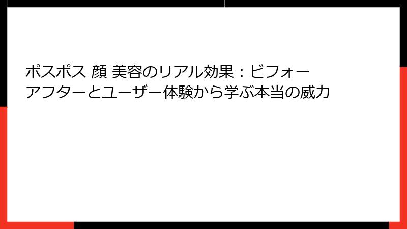 ポスポス 顔 美容のリアル効果：ビフォーアフターとユーザー体験から学ぶ本当の威力