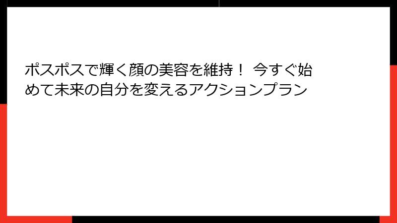 ポスポスで輝く顔の美容を維持！ 今すぐ始めて未来の自分を変えるアクションプラン