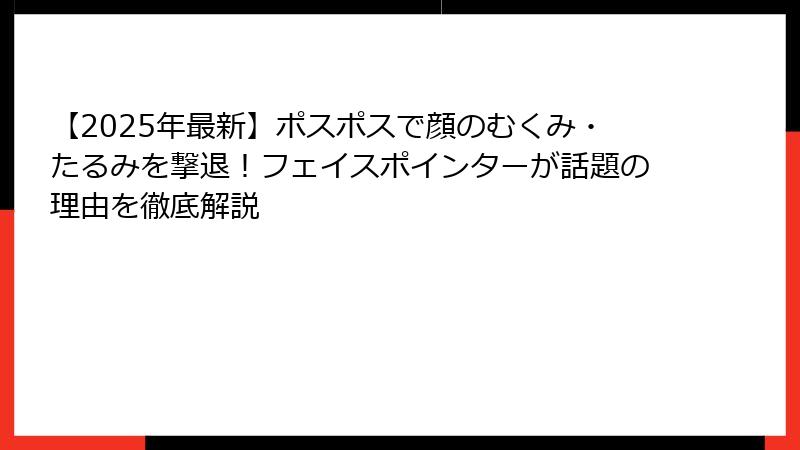 【2025年最新】ポスポスで顔のむくみ・たるみを撃退！フェイスポインターが話題の理由を徹底解説