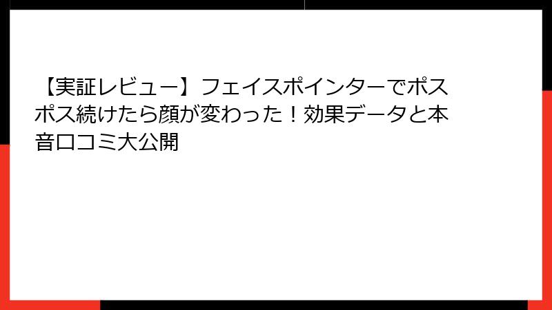 【実証レビュー】フェイスポインターでポスポス続けたら顔が変わった！効果データと本音口コミ大公開