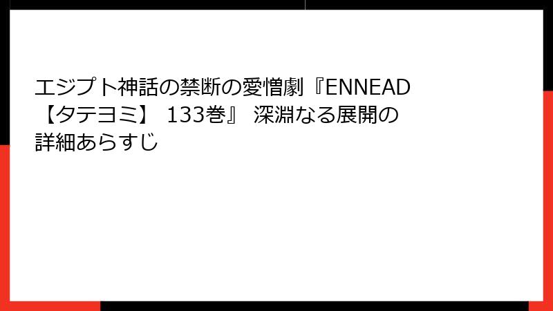 エジプト神話の禁断の愛憎劇『ENNEAD【タテヨミ】 133巻』 深淵なる展開の詳細あらすじ