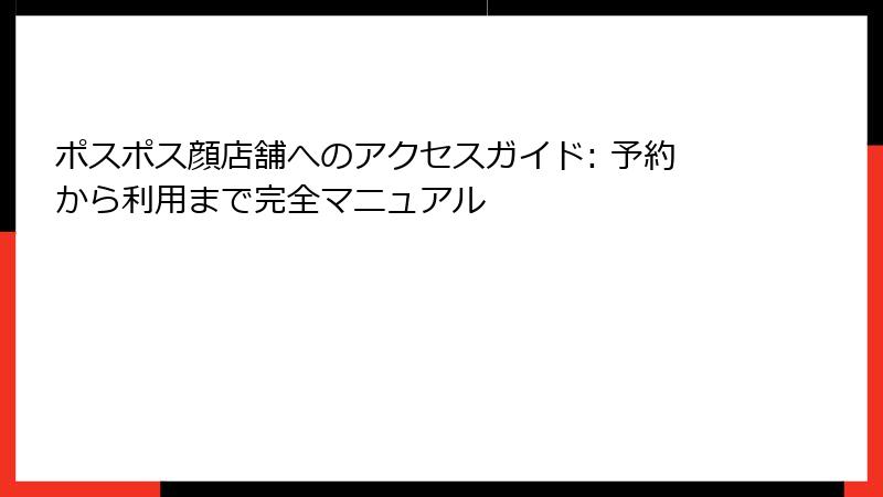 ポスポス顔店舗へのアクセスガイド: 予約から利用まで完全マニュアル