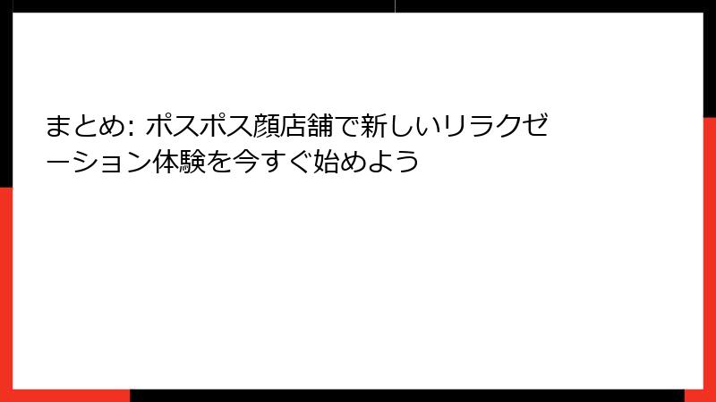 まとめ: ポスポス顔店舗で新しいリラクゼーション体験を今すぐ始めよう