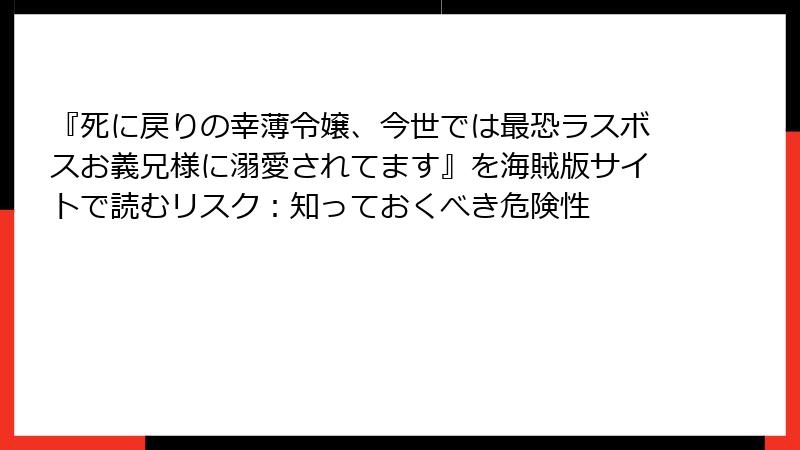 『死に戻りの幸薄令嬢、今世では最恐ラスボスお義兄様に溺愛されてます』を海賊版サイトで読むリスク:知っておくべき危険性