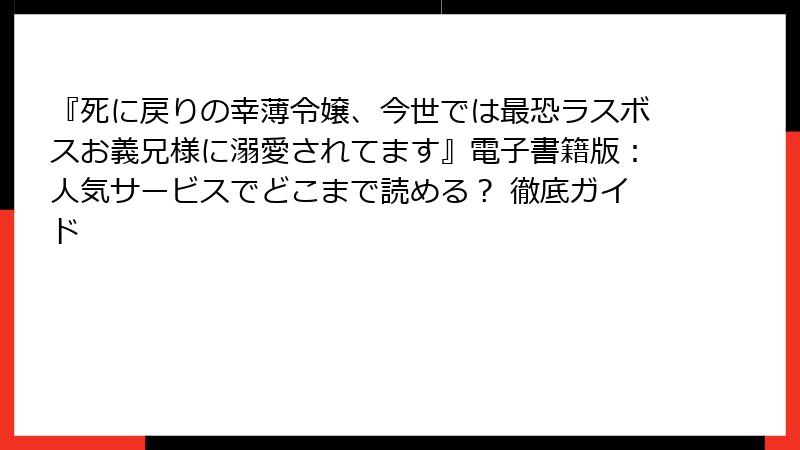 『死に戻りの幸薄令嬢、今世では最恐ラスボスお義兄様に溺愛されてます』電子書籍版:人気サービスでどこまで読める? 徹底ガイド