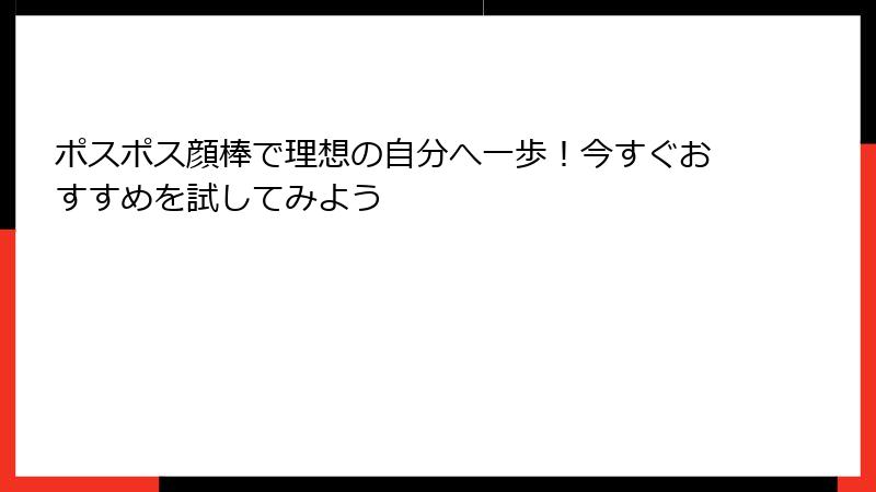 ポスポス顔棒で理想の自分へ一歩！今すぐおすすめを試してみよう