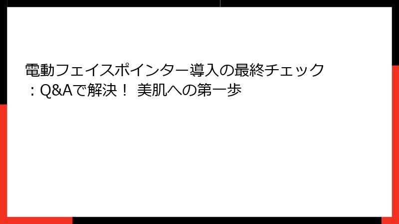 電動フェイスポインター導入の最終チェック：Q&Aで解決！ 美肌への第一歩