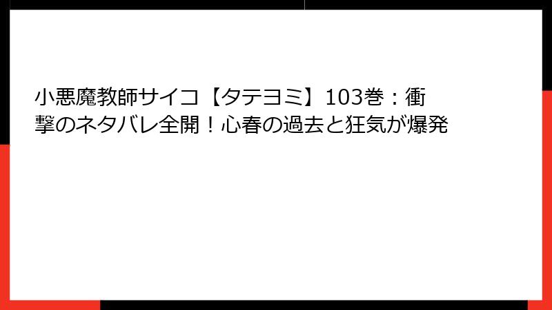 小悪魔教師サイコ【タテヨミ】103巻：衝撃のネタバレ全開！心春の過去と狂気が爆発