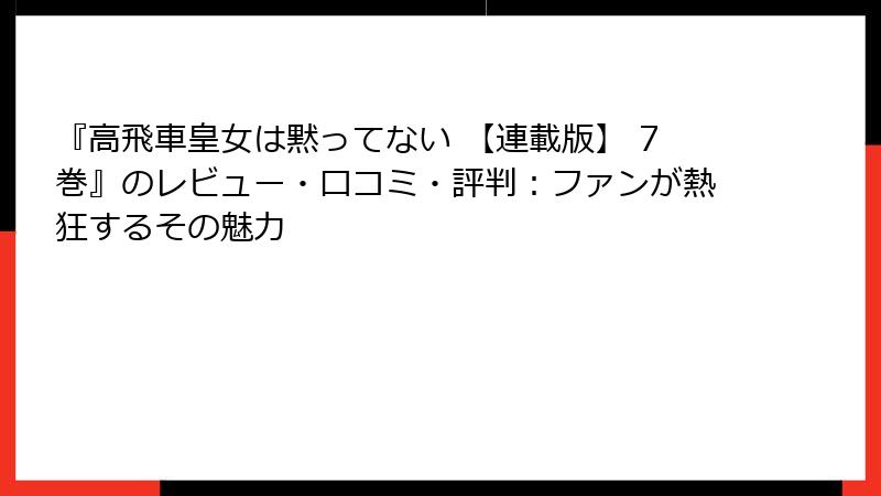 『高飛車皇女は黙ってない 【連載版】 7巻』のレビュー・口コミ・評判：ファンが熱狂するその魅力