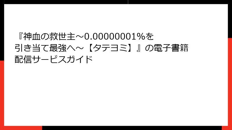 『神血の救世主～0.00000001％を引き当て最強へ～【タテヨミ】』の電子書籍配信サービスガイド
