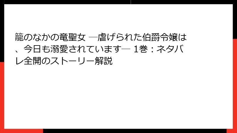 籠のなかの竜聖女 ―虐げられた伯爵令嬢は、今日も溺愛されています― 1巻:ネタバレ全開のストーリー解説