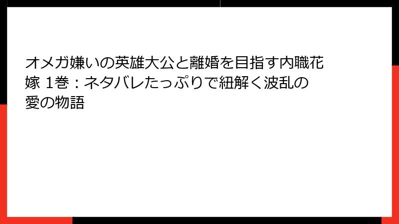 オメガ嫌いの英雄大公と離婚を目指す内職花嫁 1巻：ネタバレたっぷりで紐解く波乱の愛の物語