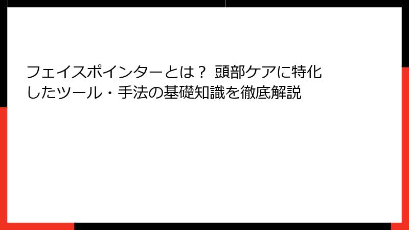 フェイスポインターとは？ 頭部ケアに特化したツール・手法の基礎知識を徹底解説