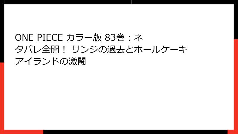 ONE PIECE カラー版 83巻：ネタバレ全開！ サンジの過去とホールケーキアイランドの激闘