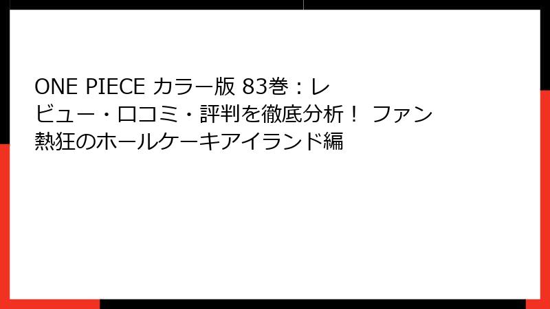ONE PIECE カラー版 83巻：レビュー・口コミ・評判を徹底分析！ ファン熱狂のホールケーキアイランド編