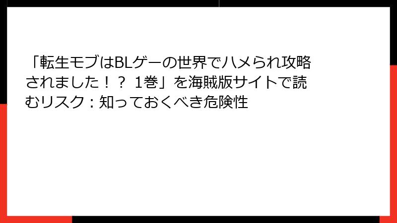 「転生モブはBLゲーの世界でハメられ攻略されました！？ 1巻」を海賊版サイトで読むリスク：知っておくべき危険性