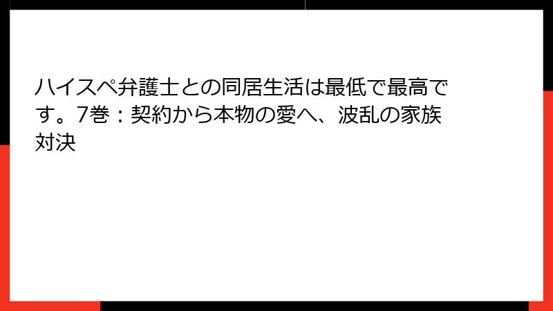 ハイスペ弁護士との同居生活は最低で最高です。7巻:契約から本物の愛へ、波乱の家族対決