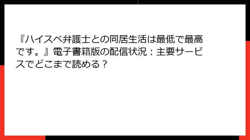 『ハイスペ弁護士との同居生活は最低で最高です。』電子書籍版の配信状況:主要サービスでどこまで読める?