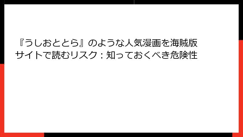 『うしおととら』のような人気漫画を海賊版サイトで読むリスク：知っておくべき危険性