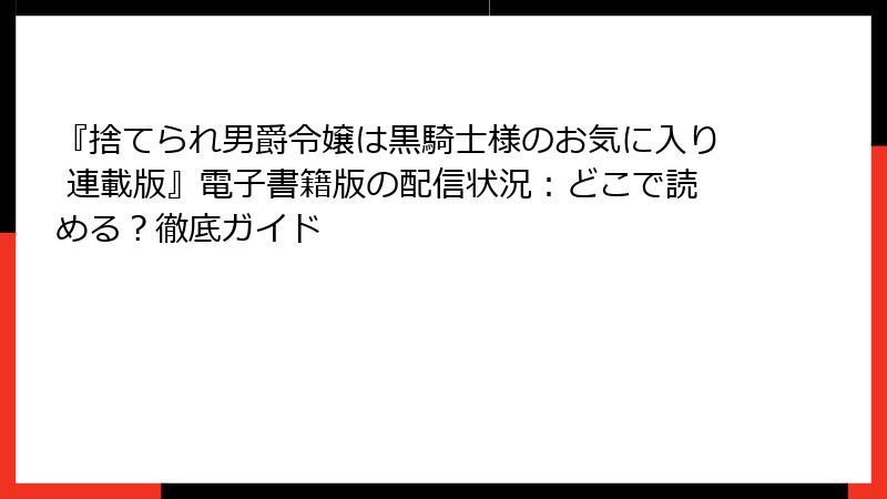 『捨てられ男爵令嬢は黒騎士様のお気に入り 連載版』電子書籍版の配信状況：どこで読める？徹底ガイド
