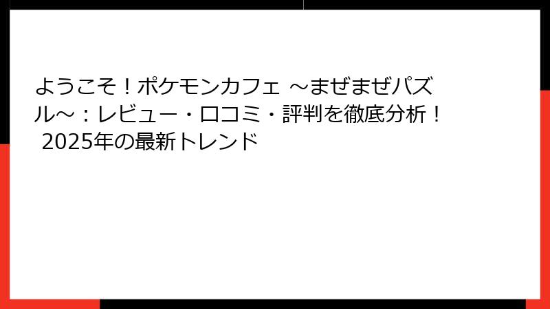 ようこそ！ポケモンカフェ ～まぜまぜパズル～：レビュー・口コミ・評判を徹底分析！ 2025年の最新トレンド