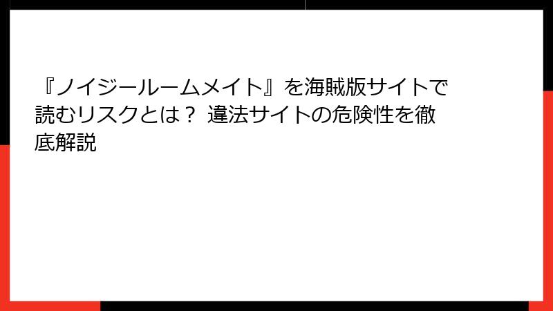 『ノイジールームメイト』を海賊版サイトで読むリスクとは？ 違法サイトの危険性を徹底解説